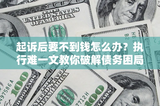 北京起诉后要不到钱怎么办？执行难一文教你破解债务困局