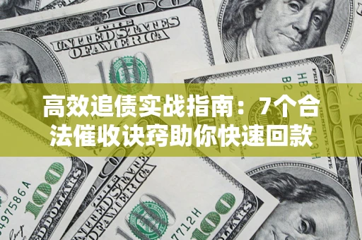 北京高效追债实战指南：7个合法催收诀窍助你快速回款