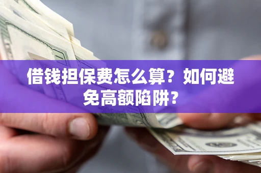 北京借钱担保费怎么算？如何避免高额陷阱？