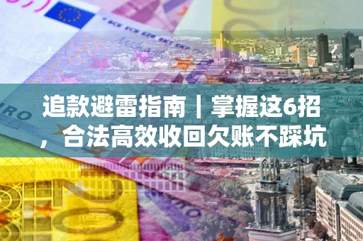 北京追款避雷指南｜掌握这6招，合法高效收回欠账不踩坑