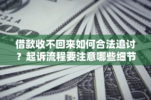 北京借款收不回来如何合法追讨？起诉流程要注意哪些细节？