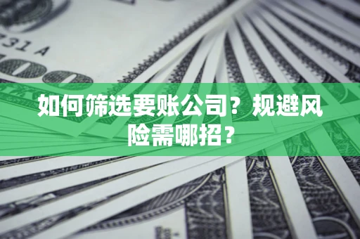北京如何筛选要账公司？规避风险需哪招？