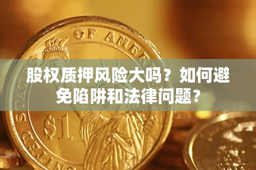 北京股权质押风险大吗？如何避免陷阱和法律问题？
