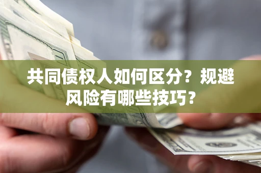 北京共同债权人如何区分？规避风险有哪些技巧？