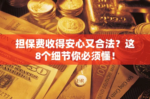 北京担保费收得安心又合法？这8个细节你必须懂！