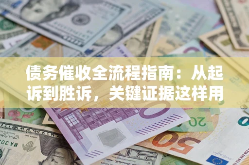 北京债务催收全流程指南：从起诉到胜诉，关键证据这样用