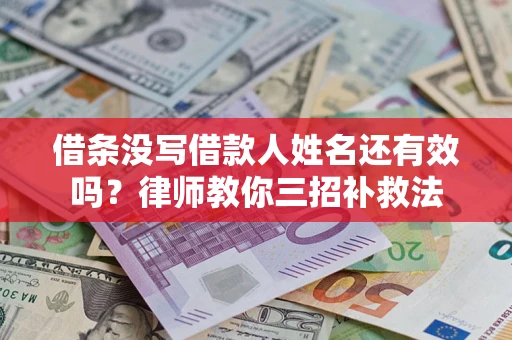 北京借条没写借款人姓名还有效吗？律师教你三招补救法