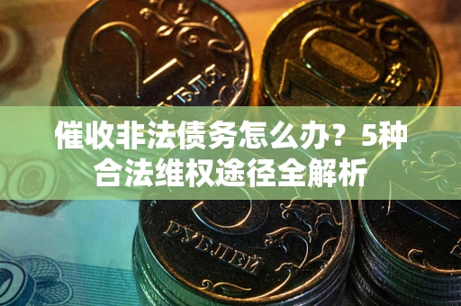 北京催收非法债务怎么办？5种合法维权途径全解析