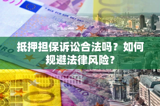 北京抵押担保诉讼合法吗？如何规避法律风险？