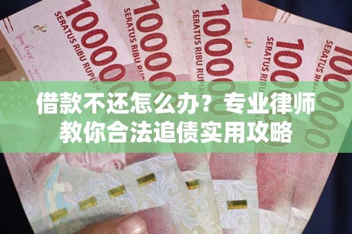 北京借款不还怎么办？专业律师教你合法追债实用攻略