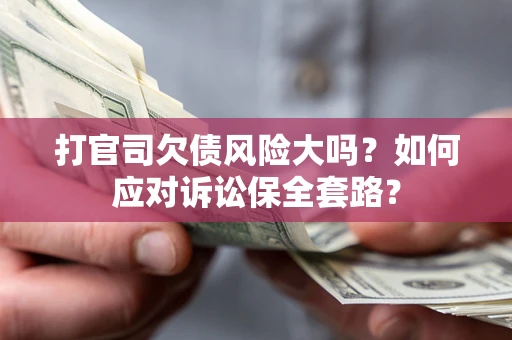 北京打官司欠债风险大吗？如何应对诉讼保全套路？