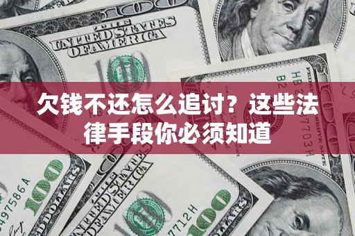 北京欠钱不还怎么追讨？这些法律手段你必须知道