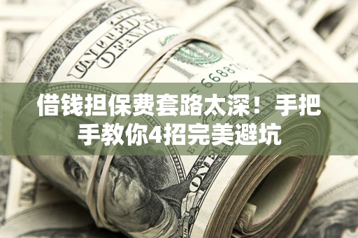 北京借钱担保费套路太深！手把手教你4招完美避坑