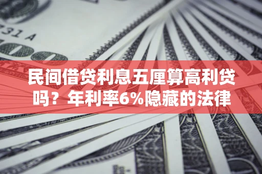 北京民间借贷利息五厘算高利贷吗？年利率6%隐藏的法律风险全解析