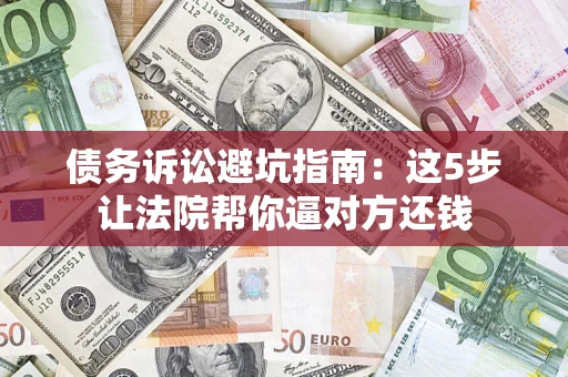 北京债务诉讼避坑指南：这5步让法院帮你逼对方还钱
