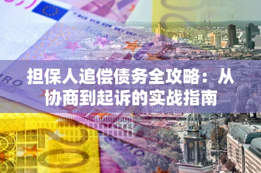 北京担保人追偿债务全攻略:从协商到起诉的实战指南 北京担保人追偿债务全攻略:从协商到起诉的实战指南
