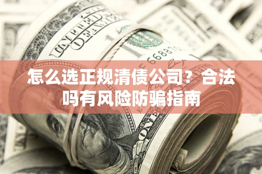 北京怎么选正规清债公司？合法吗有风险防骗指南
