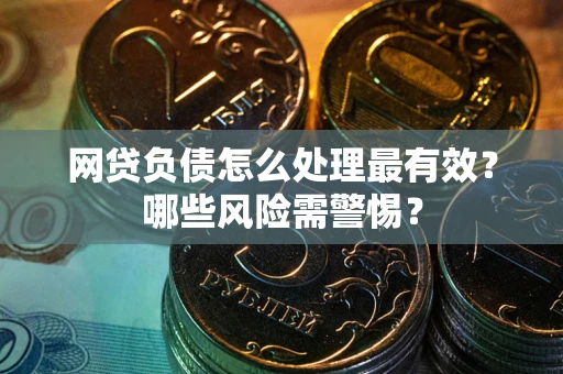 北京网贷负债怎么处理最有效？哪些风险需警惕？