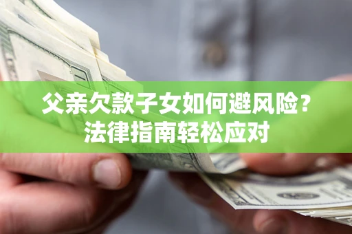 北京父亲欠款子女如何避风险？法律指南轻松应对
