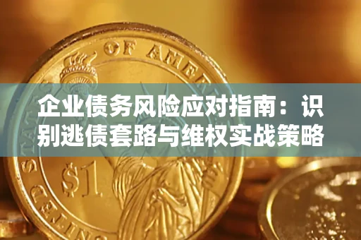 北京企业债务风险应对指南：识别逃债套路与维权实战策略