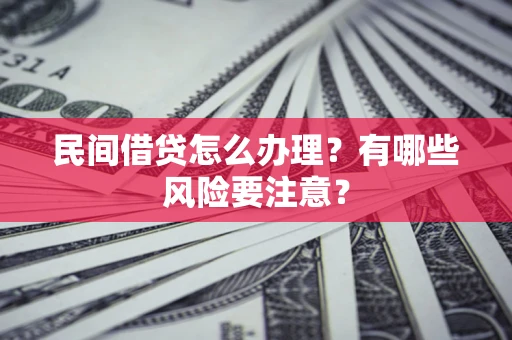 北京民间借贷怎么办理？有哪些风险要注意？