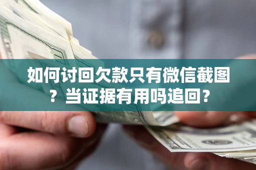 北京如何讨回欠款只有微信截图？当证据有用吗追回？