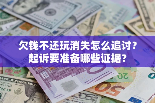 北京欠钱不还玩消失怎么追讨？起诉要准备哪些证据？