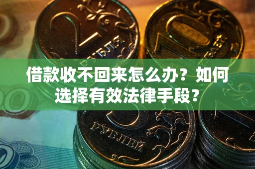 北京借款收不回来怎么办？如何选择有效法律手段？