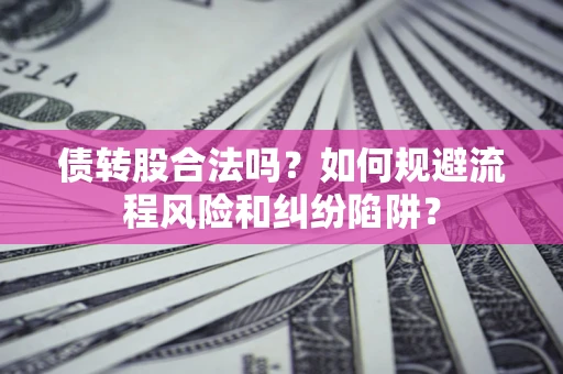 北京债转股合法吗？如何规避流程风险和纠纷陷阱？