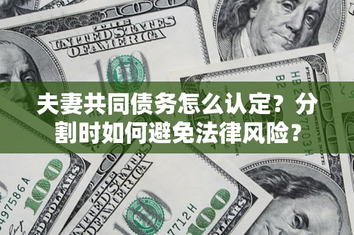 北京夫妻共同债务怎么认定？分割时如何避免法律风险？