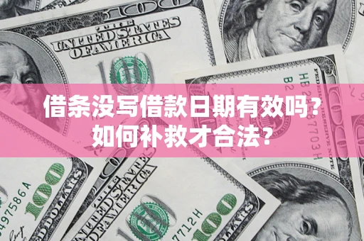 北京借条没写借款日期有效吗？如何补救才合法？