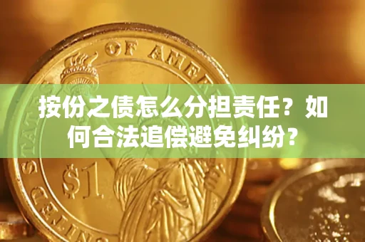 北京按份之债怎么分担责任？如何合法追偿避免纠纷？