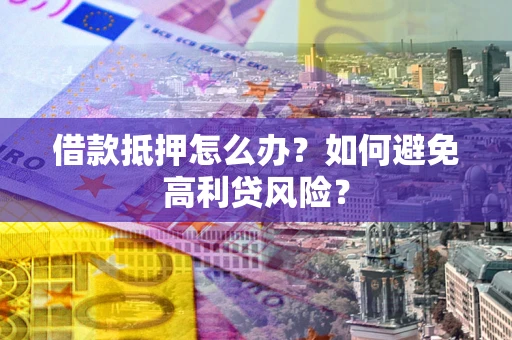 北京借款抵押怎么办？如何避免高利贷风险？