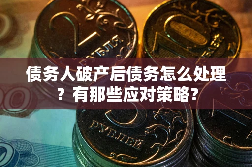 北京债务人破产后债务怎么处理？有那些应对策略？