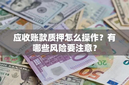 北京应收账款质押怎么操作？有哪些风险要注意？