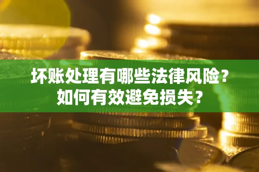 北京坏账处理有哪些法律风险？如何有效避免损失？