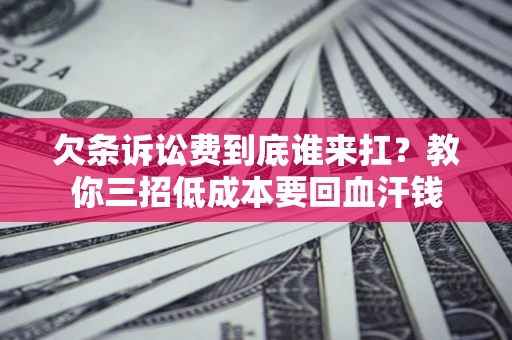 北京欠条诉讼费到底谁来扛？教你三招低成本要回血汗钱