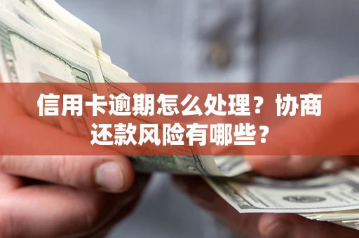 北京信用卡逾期怎么处理？协商还款风险有哪些？